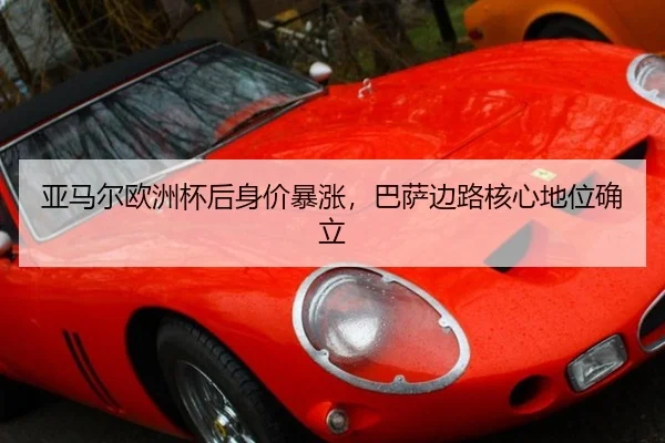 亚马尔欧洲杯后身价暴涨，巴萨边路核心地位确立