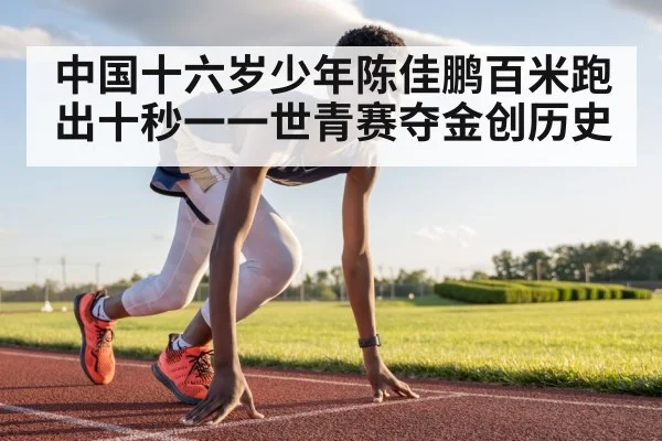中国十六岁少年陈佳鹏百米跑出十秒一一世青赛夺金创历史