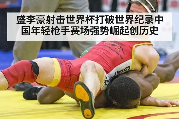 盛李豪射击世界杯打破世界纪录中国年轻枪手赛场强势崛起创历史