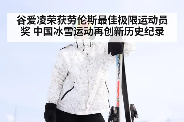 谷爱凌荣获劳伦斯最佳极限运动员奖 中国冰雪运动再创新历史纪录