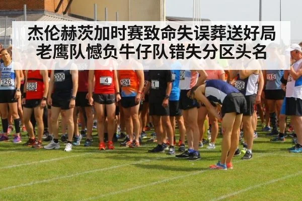 杰伦赫茨加时赛致命失误葬送好局 老鹰队憾负牛仔队错失分区头名