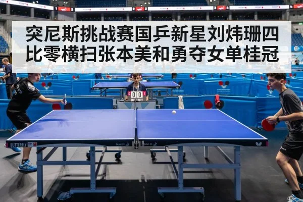 突尼斯挑战赛国乒新星刘炜珊四比零横扫张本美和勇夺女单桂冠
